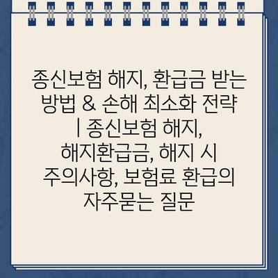 종신보험 해지, 환급금 받는 방법 & 손해 최소화 전략 | 종신보험 해지, 해지환급금, 해지 시 주의사항, 보험료 환급