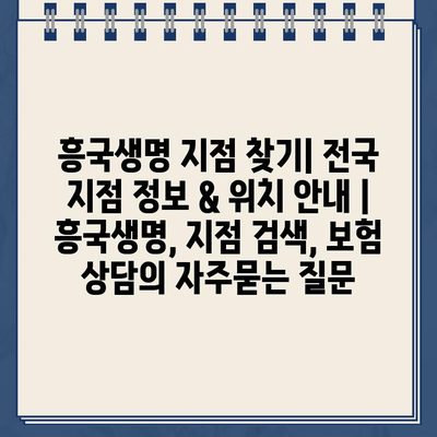 흥국생명 지점 찾기| 전국 지점 정보 & 위치 안내 | 흥국생명, 지점 검색, 보험 상담