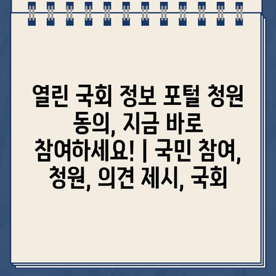 열린 국회 정보 포털 청원 동의, 지금 바로 참여하세요! | 국민 참여, 청원, 의견 제시, 국회