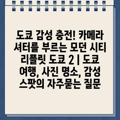 도쿄 감성 충전! 카메라 셔터를 부르는 모던 시티 리플릿 도쿄 2 | 도쿄 여행, 사진 명소, 감성 스팟