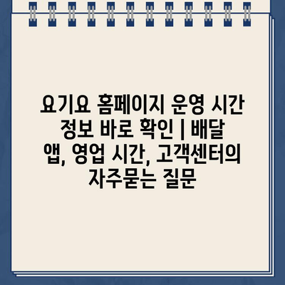 요기요 홈페이지 운영 시간 정보 바로 확인 | 배달 앱, 영업 시간, 고객센터