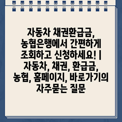 자동차 채권환급금, 농협은행에서 간편하게 조회하고 신청하세요! | 자동차, 채권, 환급금, 농협, 홈페이지, 바로가기