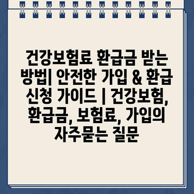 건강보험료 환급금 받는 방법| 안전한 가입 & 환급 신청 가이드 | 건강보험, 환급금, 보험료, 가입