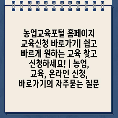 농업교육포털 홈페이지 교육신청 바로가기| 쉽고 빠르게 원하는 교육 찾고 신청하세요! | 농업, 교육, 온라인 신청, 바로가기