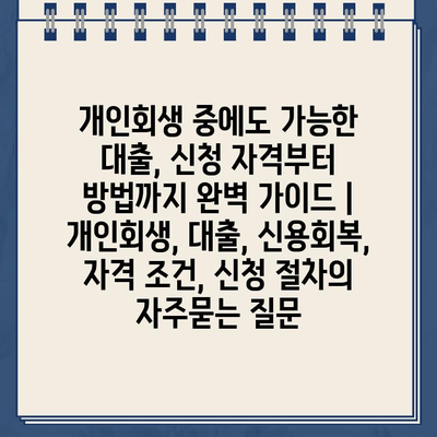 개인회생 중에도 가능한 대출, 신청 자격부터 방법까지 완벽 가이드 | 개인회생, 대출, 신용회복, 자격 조건, 신청 절차