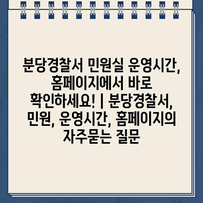 분당경찰서 민원실 운영시간, 홈페이지에서 바로 확인하세요! | 분당경찰서, 민원, 운영시간, 홈페이지