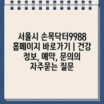 서울시 손목닥터9988 홈페이지 바로가기 | 건강 정보, 예약, 문의