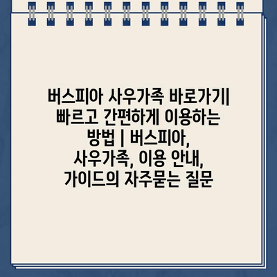 버스피아 사우가족 바로가기| 빠르고 간편하게 이용하는 방법 | 버스피아, 사우가족, 이용 안내, 가이드