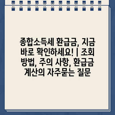 종합소득세 환급금, 지금 바로 확인하세요! | 조회 방법, 주의 사항, 환급금 계산