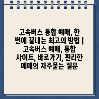 고속버스 통합 예매, 한 번에 끝내는 최고의 방법 | 고속버스 예매, 통합 사이트, 바로가기, 편리한 예매