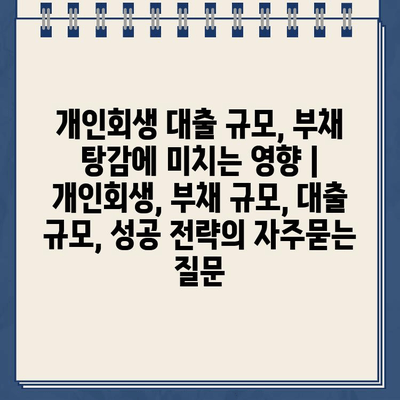 개인회생 대출 규모, 부채 탕감에 미치는 영향 | 개인회생, 부채 규모, 대출 규모, 성공 전략