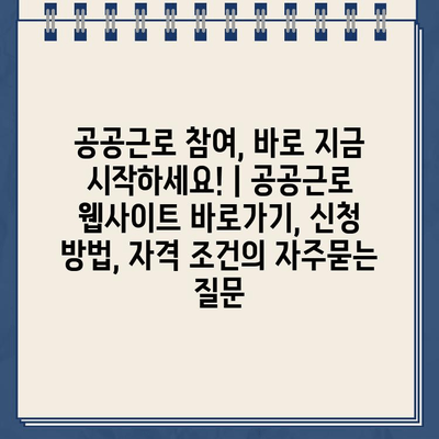 공공근로 참여, 바로 지금 시작하세요! | 공공근로 웹사이트 바로가기, 신청 방법, 자격 조건