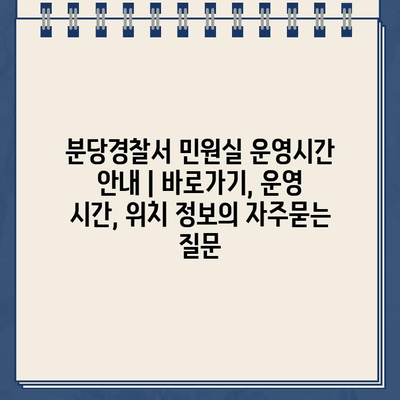 분당경찰서 민원실 운영시간 안내 | 바로가기, 운영 시간, 위치 정보