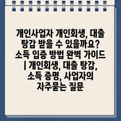 개인사업자 개인회생, 대출 탕감 받을 수 있을까요? 소득 입증 방법 완벽 가이드 | 개인회생, 대출 탕감, 소득 증명, 사업자