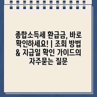 종합소득세 환급금, 바로 확인하세요! | 조회 방법 & 지급일 확인 가이드