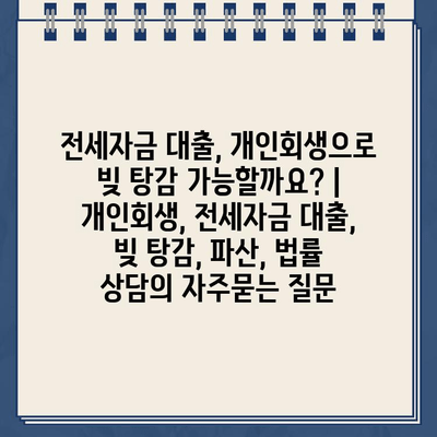 전세자금 대출, 개인회생으로 빚 탕감 가능할까요? | 개인회생, 전세자금 대출, 빚 탕감, 파산, 법률 상담