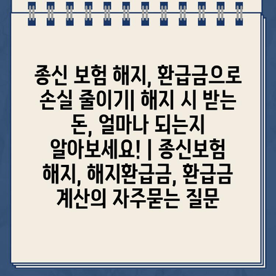 종신 보험 해지, 환급금으로 손실 줄이기| 해지 시 받는 돈, 얼마나 되는지 알아보세요! | 종신보험 해지, 해지환급금, 환급금 계산