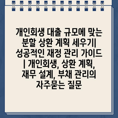 개인회생 대출 규모에 맞는 분할 상환 계획 세우기| 성공적인 재정 관리 가이드 | 개인회생, 상환 계획, 재무 설계, 부채 관리