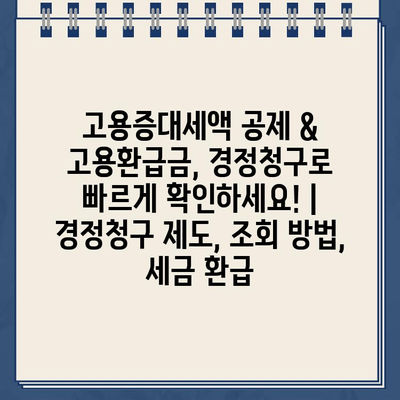 고용증대세액 공제 & 고용환급금, 경정청구로 빠르게 확인하세요! | 경정청구 제도, 조회 방법, 세금 환급