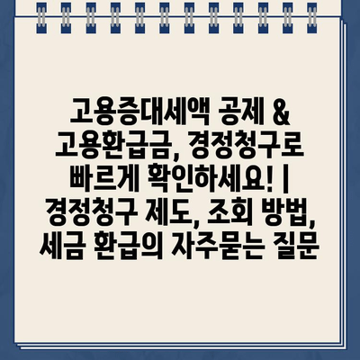 고용증대세액 공제 & 고용환급금, 경정청구로 빠르게 확인하세요! | 경정청구 제도, 조회 방법, 세금 환급