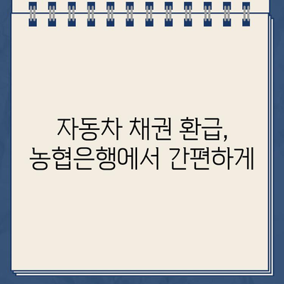 농협은행 자동차 채권환급금 바로가기| 신속하고 간편하게 환급받는 방법 | 자동차 채권, 환급 절차, 농협은행