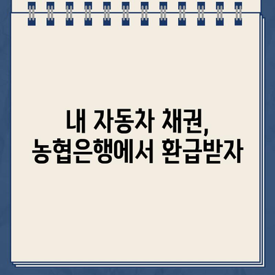 농협은행 자동차 채권환급금 바로가기| 신속하고 간편하게 환급받는 방법 | 자동차 채권, 환급 절차, 농협은행