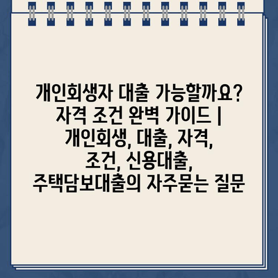 개인회생자 대출 가능할까요? 자격 조건 완벽 가이드 | 개인회생, 대출, 자격, 조건, 신용대출, 주택담보대출