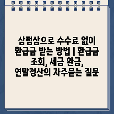 삼쩜삼으로 수수료 없이 환급금 받는 방법 | 환급금 조회, 세금 환급, 연말정산