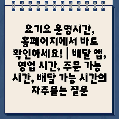 요기요 운영시간, 홈페이지에서 바로 확인하세요! | 배달 앱, 영업 시간, 주문 가능 시간, 배달 가능 시간