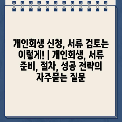 개인회생 신청, 서류 검토는 이렇게! | 개인회생, 서류 준비, 절차, 성공 전략