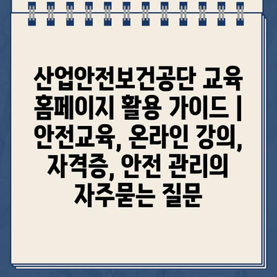 산업안전보건공단 교육 홈페이지 활용 가이드 | 안전교육, 온라인 강의, 자격증, 안전 관리