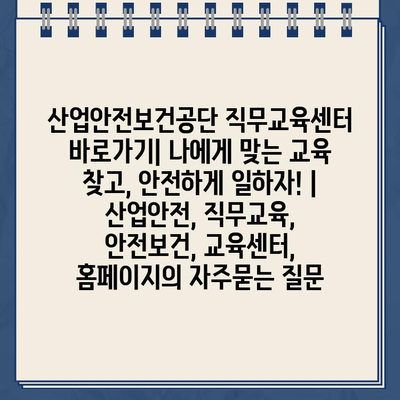 산업안전보건공단 직무교육센터 바로가기| 나에게 맞는 교육 찾고, 안전하게 일하자! | 산업안전, 직무교육, 안전보건, 교육센터, 홈페이지