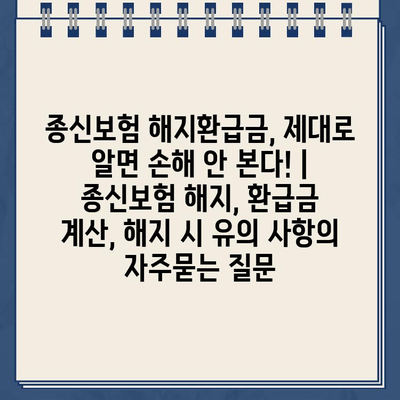 종신보험 해지환급금, 제대로 알면 손해 안 본다! | 종신보험 해지, 환급금 계산, 해지 시 유의 사항