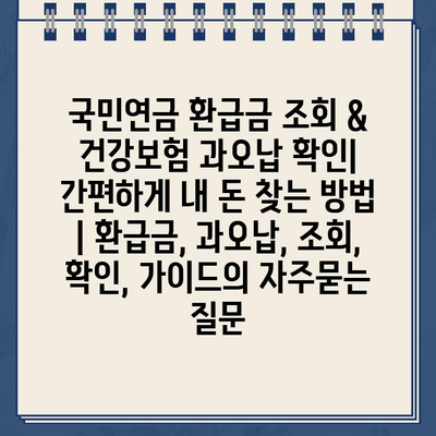 국민연금 환급금 조회 & 건강보험 과오납 확인| 간편하게 내 돈 찾는 방법 | 환급금, 과오납, 조회, 확인, 가이드