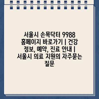 서울시 손목닥터 9988 홈페이지 바로가기 | 건강 정보, 예약, 진료 안내 | 서울시 의료 지원