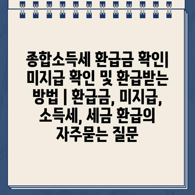 종합소득세 환급금 확인| 미지급 확인 및 환급받는 방법 | 환급금, 미지급, 소득세, 세금 환급