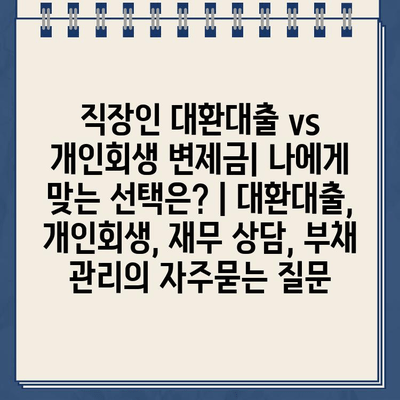 직장인 대환대출 vs 개인회생 변제금| 나에게 맞는 선택은? | 대환대출, 개인회생, 재무 상담, 부채 관리