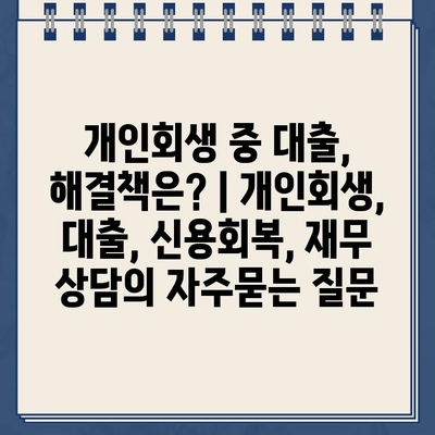 개인회생 중 대출, 해결책은? | 개인회생, 대출, 신용회복, 재무 상담