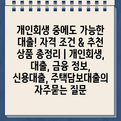 개인회생 중에도 가능한 대출! 자격 조건 & 추천 상품 총정리 | 개인회생, 대출, 금융 정보, 신용대출, 주택담보대출