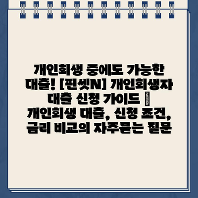 개인회생 중에도 가능한 대출! [핀셋N] 개인회생자 대출 신청 가이드 | 개인회생 대출, 신청 조건, 금리 비교