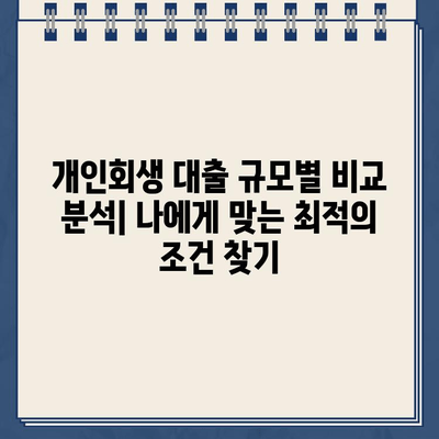 개인회생 대출 규모별 비교 분석| 나에게 맞는 최적의 조건 찾기 | 개인회생, 대출 비교, 금리, 한도, 상환