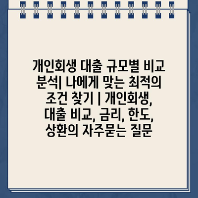 개인회생 대출 규모별 비교 분석| 나에게 맞는 최적의 조건 찾기 | 개인회생, 대출 비교, 금리, 한도, 상환