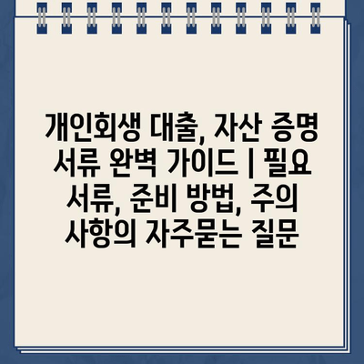 개인회생 대출, 자산 증명 서류 완벽 가이드 | 필요 서류, 준비 방법, 주의 사항