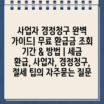 사업자 경정청구 완벽 가이드| 무료 환급금 조회 기간 & 방법 | 세금 환급, 사업자, 경정청구, 절세 팁