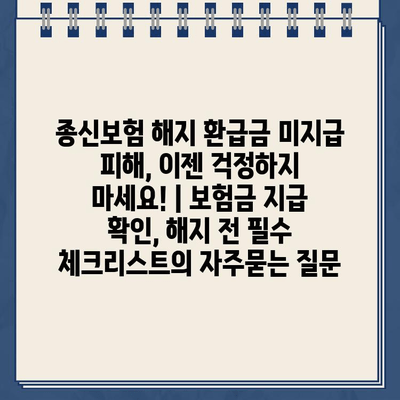 종신보험 해지 환급금 미지급 피해, 이젠 걱정하지 마세요! | 보험금 지급 확인, 해지 전 필수 체크리스트