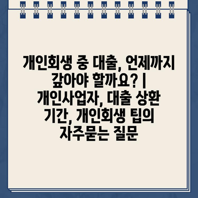 개인회생 중 대출, 언제까지 갚아야 할까요? | 개인사업자, 대출 상환 기간, 개인회생 팁