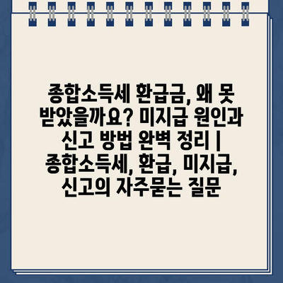 종합소득세 환급금, 왜 못 받았을까요? 미지급 원인과 신고 방법 완벽 정리 | 종합소득세, 환급, 미지급, 신고