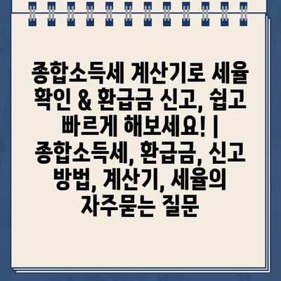 종합소득세 계산기로 세율 확인 & 환급금 신고, 쉽고 빠르게 해보세요! | 종합소득세, 환급금, 신고 방법, 계산기, 세율