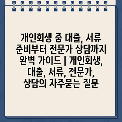 개인회생 중 대출, 서류 준비부터 전문가 상담까지 완벽 가이드 | 개인회생, 대출, 서류, 전문가, 상담