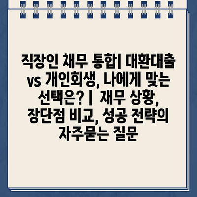 직장인 채무 통합| 대환대출 vs 개인회생, 나에게 맞는 선택은? |  재무 상황, 장단점 비교, 성공 전략